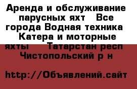 Аренда и обслуживание парусных яхт - Все города Водная техника » Катера и моторные яхты   . Татарстан респ.,Чистопольский р-н